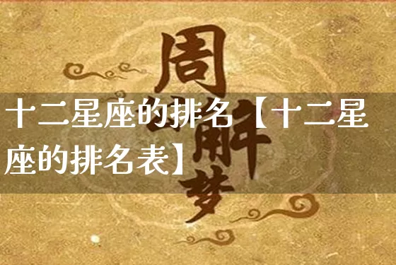 十二星座的排名【十二星座的排名表】_https://www.nbtfsb.com_五行风水_第1张
