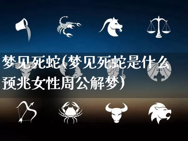 梦见死蛇(梦见死蛇是什么预兆女性周公解梦)_https://www.nbtfsb.com_生肖星座_第1张