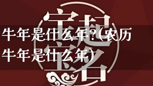 牛年是什么年?(农历牛年是什么年)_https://www.nbtfsb.com_周公解梦_第1张