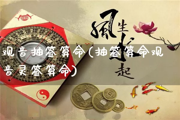 观音抽签算命(抽签算命观音灵签算命)_https://www.nbtfsb.com_生肖星座_第1张