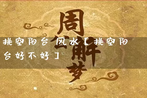 挑空阳台 风水【挑空阳台好不好】_https://www.nbtfsb.com_道源国学_第1张