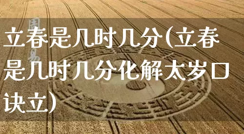 立春是几时几分(立春是几时几分化解太岁口诀立)_https://www.nbtfsb.com_五行风水_第1张