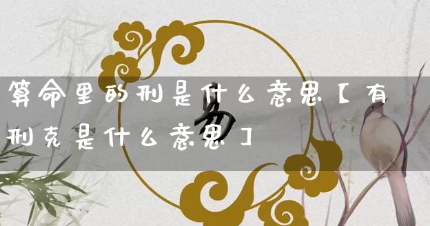 算命里的刑是什么意思【有刑克是什么意思】_https://www.nbtfsb.com_五行风水_第1张