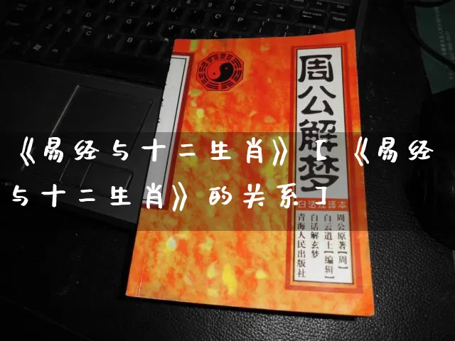 《易经与十二生肖》【《易经与十二生肖》的关系】_https://www.nbtfsb.com_道源国学_第1张