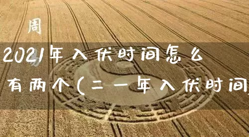 2021年入伏时间怎么有两个(二一年入伏时间)_https://www.nbtfsb.com_生肖星座_第1张