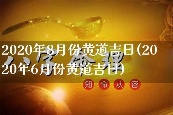 2020年8月份黄道吉日(2020年6月份黄道吉日)_https://www.nbtfsb.com_生肖星座_第1张