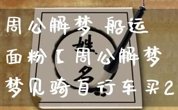 周公解梦 船运面粉【周公解梦梦见骑自行车买2袋面粉】_https://www.nbtfsb.com_道源国学_第1张