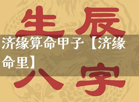 济缘算命甲子【济缘命里】_https://www.nbtfsb.com_生肖星座_第1张