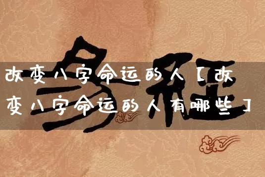 改变八字命运的人【改变八字命运的人有哪些】_https://www.nbtfsb.com_周公解梦_第1张