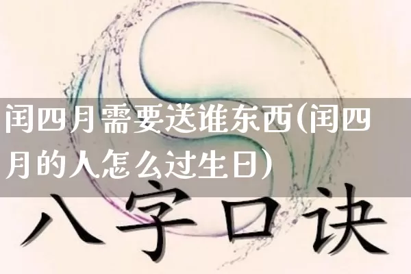 闰四月需要送谁东西(闰四月的人怎么过生日)_https://www.nbtfsb.com_周公解梦_第1张
