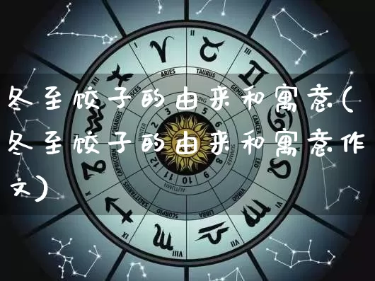 冬至饺子的由来和寓意(冬至饺子的由来和寓意作文)_https://www.nbtfsb.com_五行风水_第1张