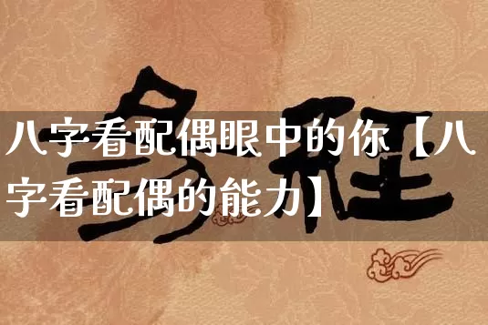 八字看配偶眼中的你【八字看配偶的能力】_https://www.nbtfsb.com_道源国学_第1张