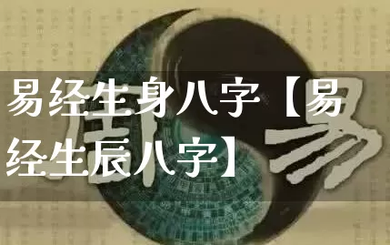 易经生身八字【易经生辰八字】_https://www.nbtfsb.com_易经起名_第1张
