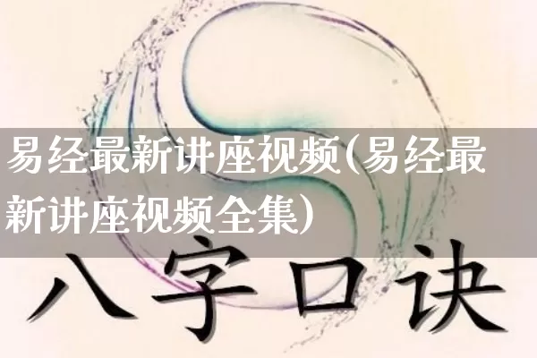 易经最新讲座视频(易经最新讲座视频全集)_https://www.nbtfsb.com_八字算命_第1张