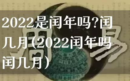 2022是闰年吗?闰几月(2022闰年吗闰几月)_https://www.nbtfsb.com_生肖星座_第1张