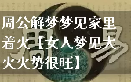 周公解梦梦见家里着火【女人梦见大火火势很旺】_https://www.nbtfsb.com_五行风水_第1张