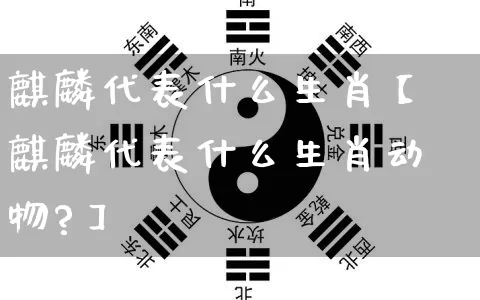 麒麟代表什么生肖【麒麟代表什么生肖动物?】_https://www.nbtfsb.com_八字算命_第1张