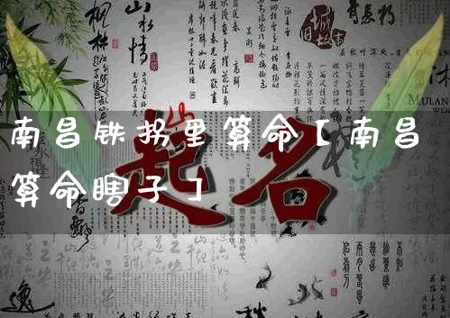 南昌铁拐里算命【南昌算命瞎子】_https://www.nbtfsb.com_易经起名_第1张