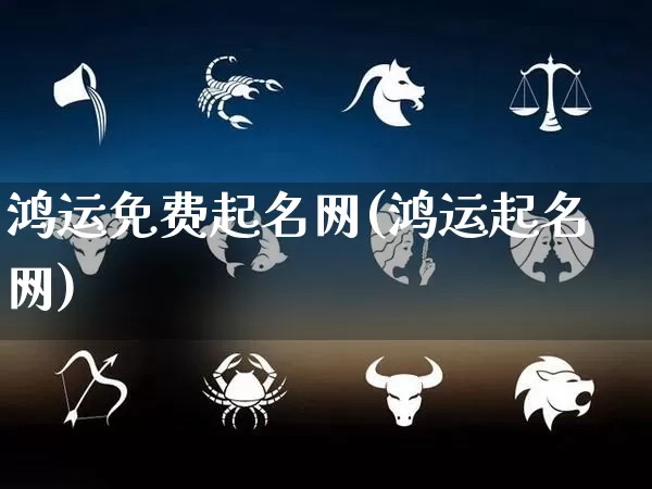 鸿运免费起名网(鸿运起名网)_https://www.nbtfsb.com_五行风水_第1张