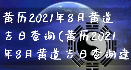 黄历2021年8月黄道吉日查询(黄历2021年8月黄道吉日查询建房)_生肖星座_第1张_易东行 黄历2021年8月黄道吉日查询(黄历2021年8月黄道吉日查询建房)_https://www.nbtfsb.com_生肖星座_第1张