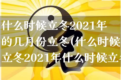 什么时候立冬2021年的几月份立冬(什么时候立冬2021年什么时候立冬)_https://www.nbtfsb.com_周公解梦_第1张