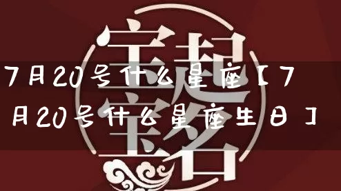 7月20号什么星座【7月20号什么星座生日】_https://www.nbtfsb.com_易经起名_第1张