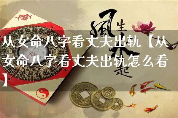 从女命八字看丈夫出轨【从女命八字看丈夫出轨怎么看】_https://www.nbtfsb.com_八字算命_第1张