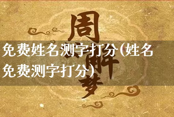 免费姓名测字打分(姓名免费测字打分)_https://www.nbtfsb.com_八字算命_第1张