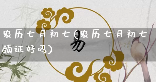 农历七月初七(农历七月初七领证好吗)_https://www.nbtfsb.com_周公解梦_第1张