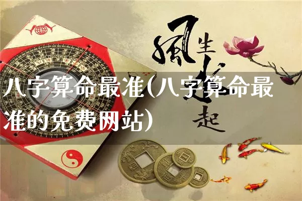八字算命最准(八字算命最准的免费网站)_https://www.nbtfsb.com_道源国学_第1张