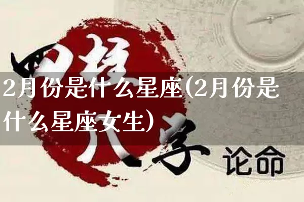2月份是什么星座(2月份是什么星座女生)_https://www.nbtfsb.com_周公解梦_第1张