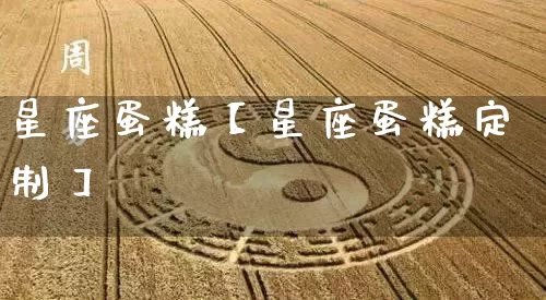 星座蛋糕【星座蛋糕定制】_https://www.nbtfsb.com_道源国学_第1张