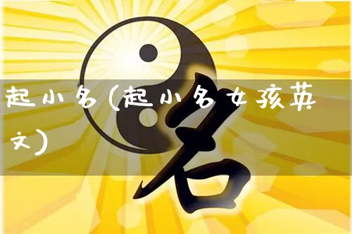 起小名(起小名女孩英文)_https://www.nbtfsb.com_道源国学_第1张