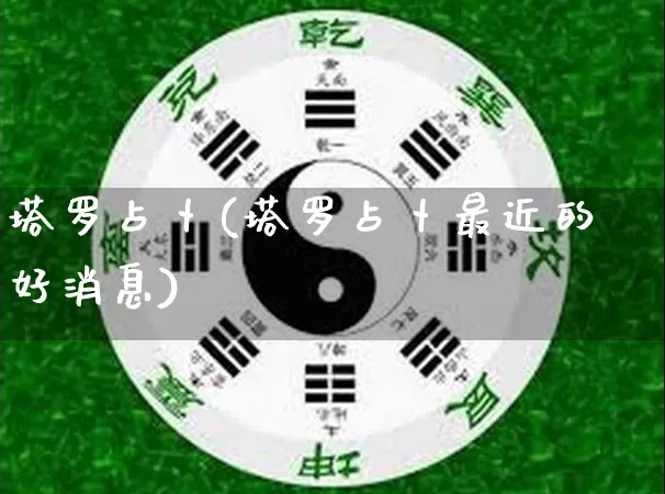 塔罗占卜(塔罗占卜最近的好消息)_https://www.nbtfsb.com_国学动态_第1张
