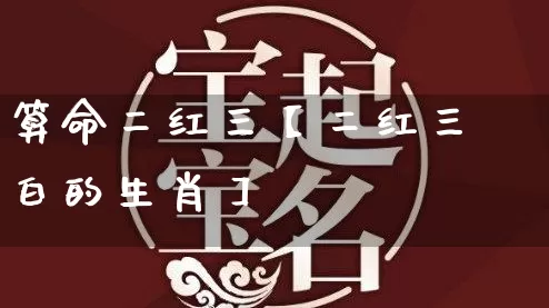 算命二红三【二红三白的生肖】_https://www.nbtfsb.com_道源国学_第1张