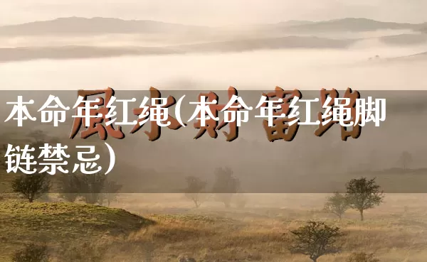 本命年红绳(本命年红绳脚链禁忌)_https://www.nbtfsb.com_生肖星座_第1张