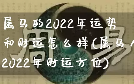 属马的2022年运势和财运怎么样(属马人2022年财运方位)_https://www.nbtfsb.com_生肖星座_第1张