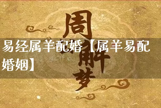 易经属羊配婚【属羊易配婚姻】_https://www.nbtfsb.com_国学动态_第1张