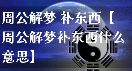 周公解梦 补东西【周公解梦补东西什么意思】_https://www.nbtfsb.com_八字算命_第1张