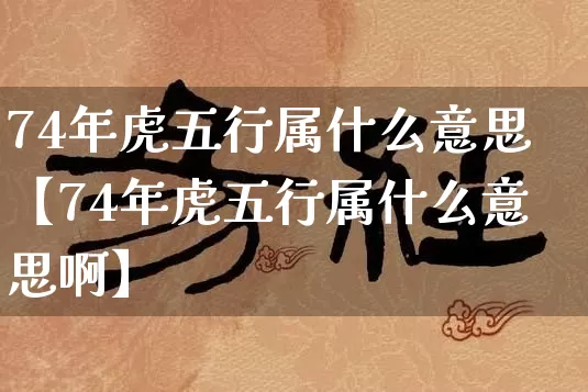74年虎五行属什么意思【74年虎五行属什么意思啊】_https://www.nbtfsb.com_五行风水_第1张