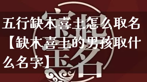 五行缺木喜土怎么取名【缺木喜土的男孩取什么名字】_https://www.nbtfsb.com_五行风水_第1张
