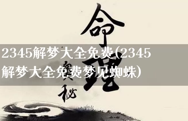 2345解梦大全免费(2345解梦大全免费梦见蜘蛛)_https://www.nbtfsb.com_国学动态_第1张