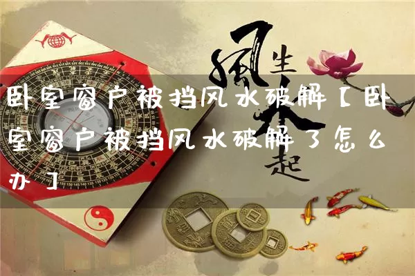 卧室窗户被挡风水破解【卧室窗户被挡风水破解了怎么办】_https://www.nbtfsb.com_生肖星座_第1张
