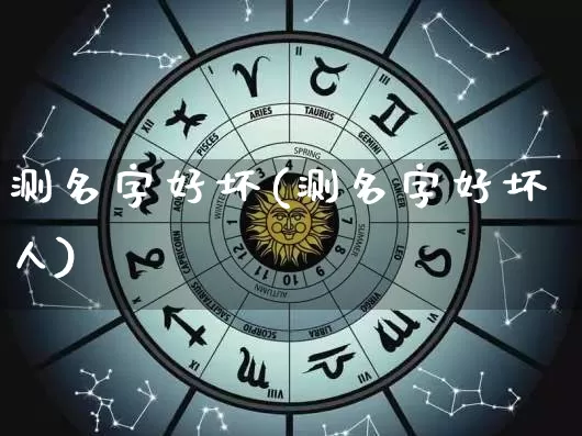 测名字好坏(测名字好坏人)_https://www.nbtfsb.com_生肖星座_第1张