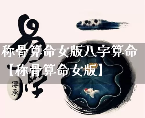 称骨算命女版八字算命【称骨算命女版】_https://www.nbtfsb.com_八字算命_第1张