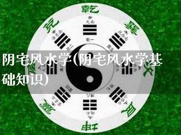 阴宅风水学(阴宅风水学基础知识)_https://www.nbtfsb.com_易经起名_第1张