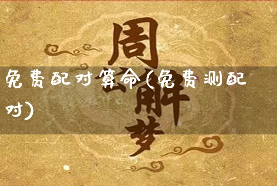 免费配对算命(免费测配对)_https://www.nbtfsb.com_周公解梦_第1张