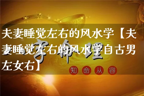 夫妻睡觉左右的风水学【夫妻睡觉左右的风水学自古男左女右】_https://www.nbtfsb.com_道源国学_第1张