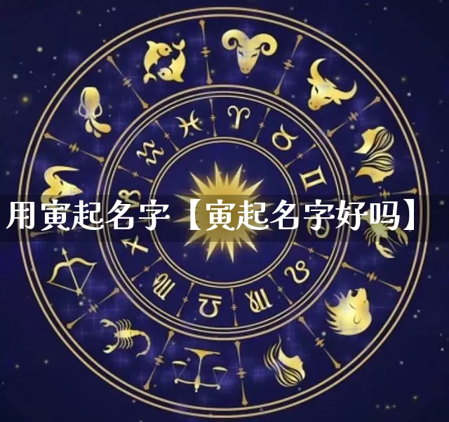 用寅起名字【寅起名字好吗】_https://www.nbtfsb.com_八字算命_第1张