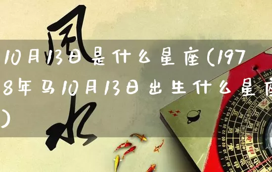 10月13日是什么星座(1978年马10月13日出生什么星座)_https://www.nbtfsb.com_五行风水_第1张